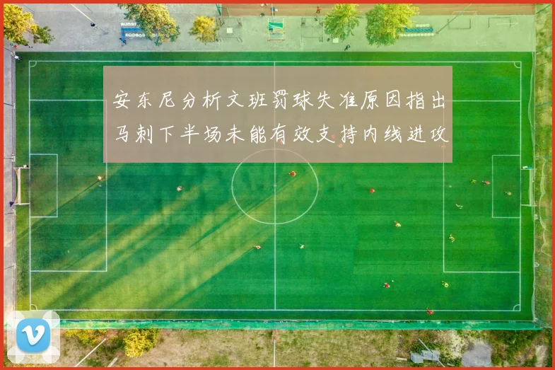 安东尼分析文班罚球失准原因指出马刺下半场未能有效支持内线进攻