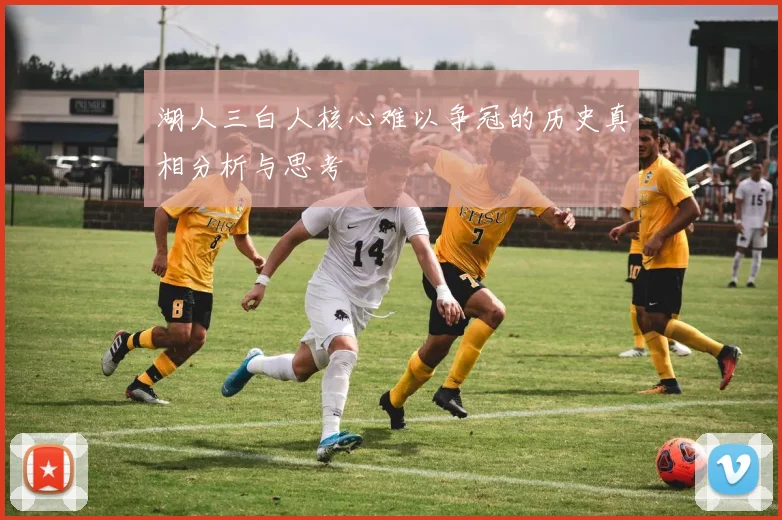 湖人三白人核心难以争冠的历史真相分析与思考