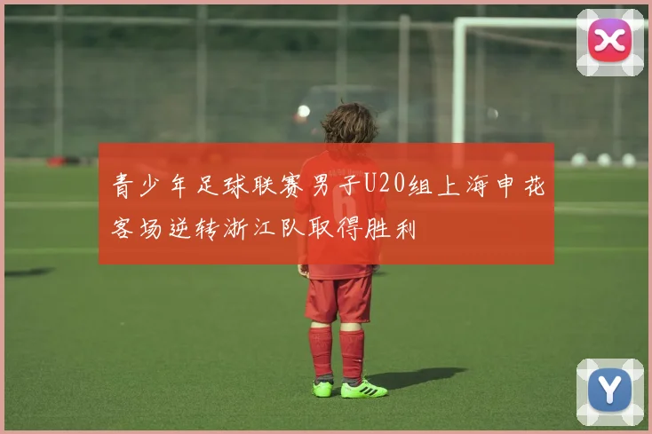 青少年足球联赛男子U20组上海申花客场逆转浙江队取得胜利