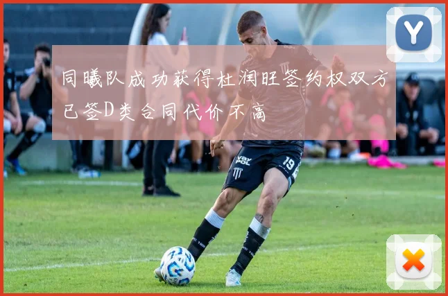 同曦队成功获得杜润旺签约权双方已签D类合同代价不高