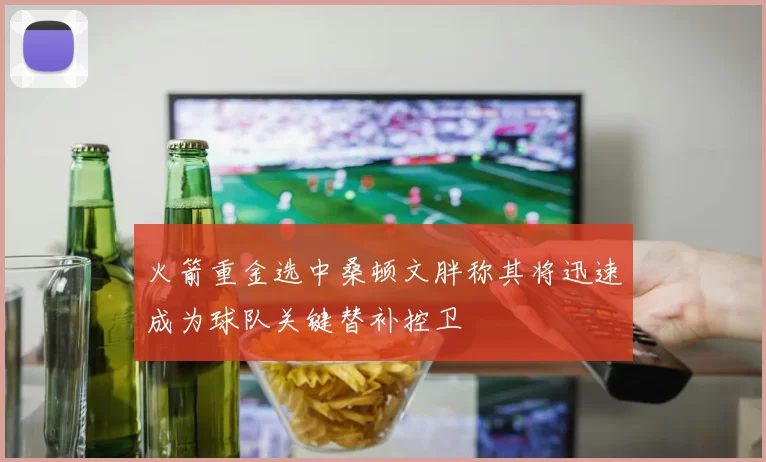 火箭重金选中桑顿文胖称其将迅速成为球队关键替补控卫